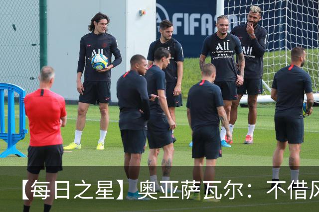 【每日之星】奥亚萨瓦尔：不借风雷自成风暴 重铸西班牙锋刃