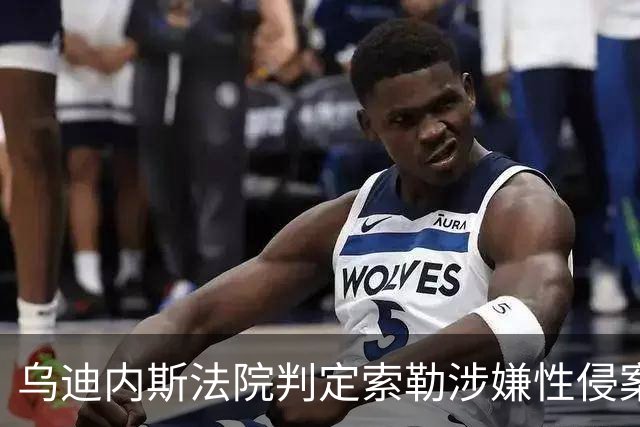 乌迪内斯法院判定索勒涉嫌性侵案证据不足，球员辩护律师满意判决
