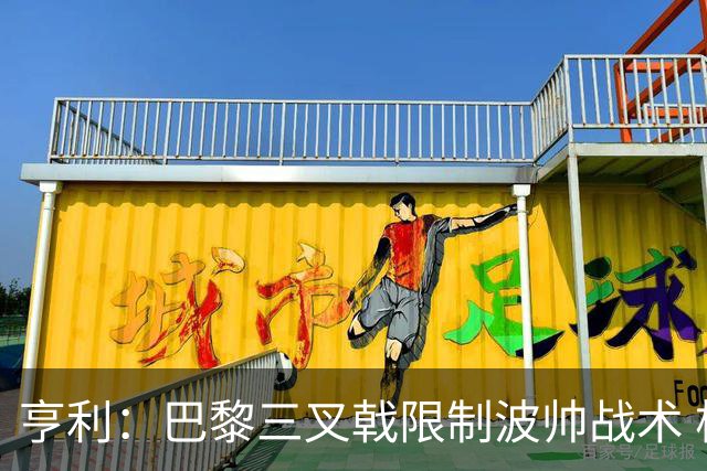亨利：巴黎三叉戟限制波帅战术 根本不敢动他们