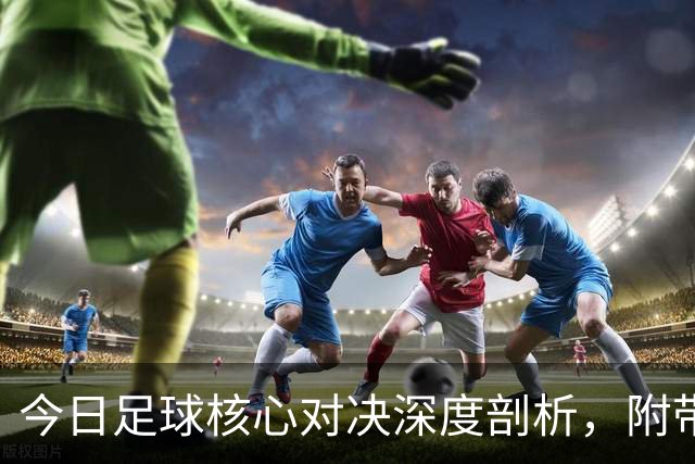今日足球核心对决深度剖析，附带胜平负思路，比分参考！