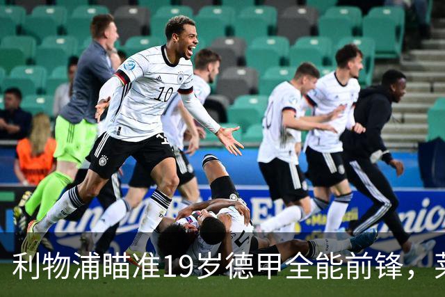 利物浦瞄准19岁德甲全能前锋，莱比锡狮子大开口：低于1.3亿欧免谈