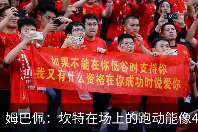 姆巴佩：坎特在场上的跑动能像4个人那么多，他说可以踢到64岁