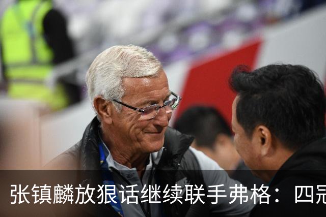 张镇麟放狠话继续联手弗格：四冠只是开始想要拿更多！两人关系不止是抱大腿