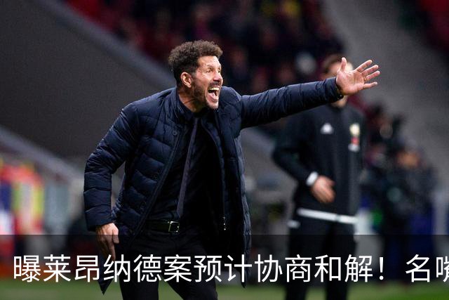 曝莱昂纳德案预计协商和解！名嘴要求重罚：鲍尔默和小卡都该禁赛一年