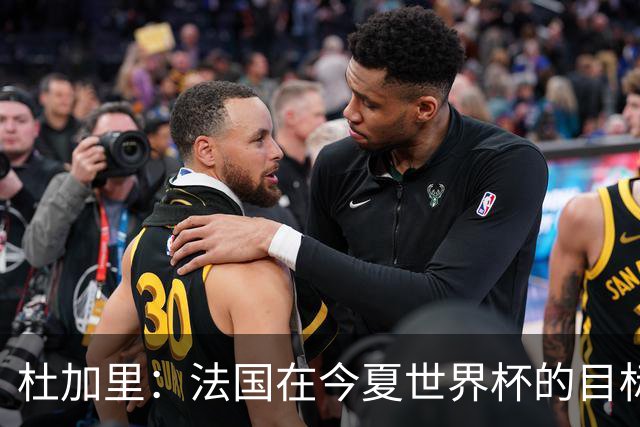 杜加里：法国在今夏世界杯的目标就是夺冠，如果没赢就是失败