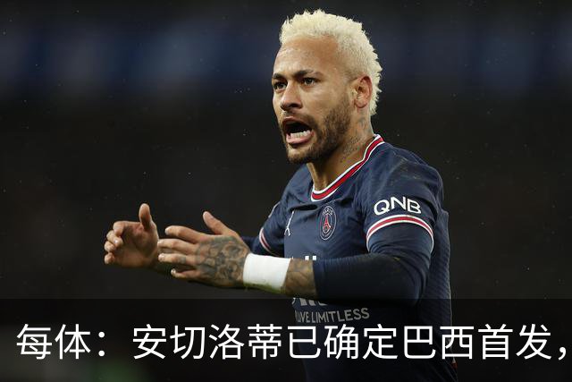 每体：安切洛蒂已确定巴西首发，拉菲尼亚、维尼修斯、库尼亚领衔