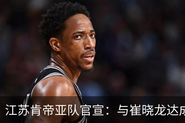 江苏肯帝亚队官宣：与崔晓龙达成续约协议