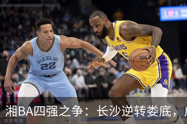 湘BA四强之争：长沙逆转娄底，成功晋级半决赛！