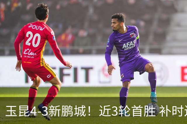 玉昆4-3新鹏城！近3轮首胜 补时连丢2球后读秒绝杀 18岁新星4轮3球
