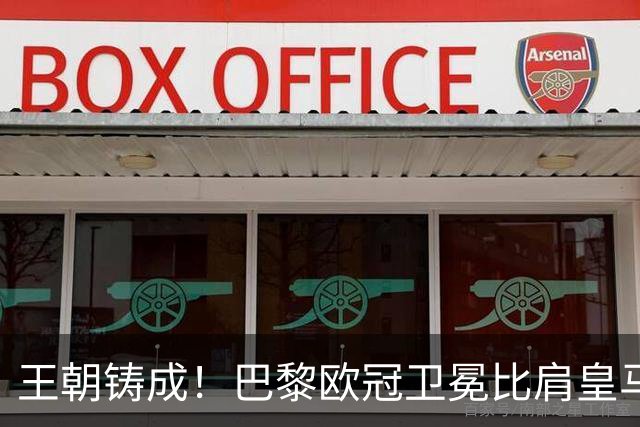 王朝铸成！巴黎欧冠卫冕比肩皇马 碾压巴萨拜仁枪手夺冠