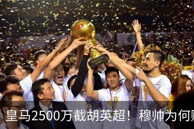 皇马2500万截胡英超！穆帅为何赌上未来押注这个“愣头青”？