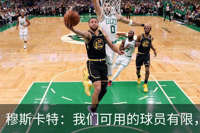 穆斯卡特：我们可用的球员有限，每人都能做好准备拿出最好状态
