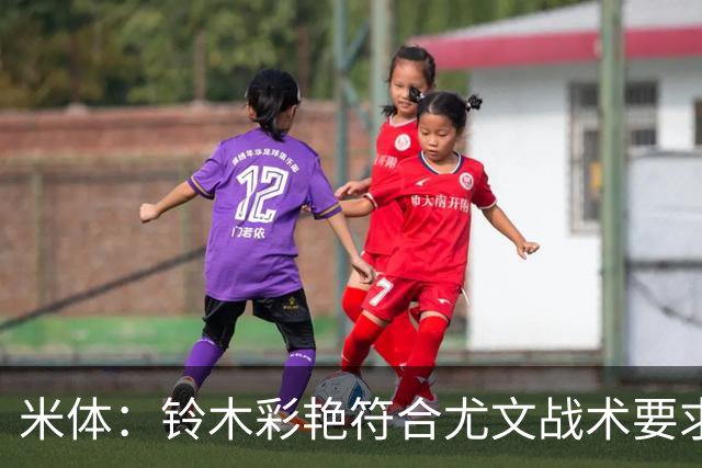 米体：铃木彩艳符合尤文战术要求，传球精准+扑救迅速+高空球优势