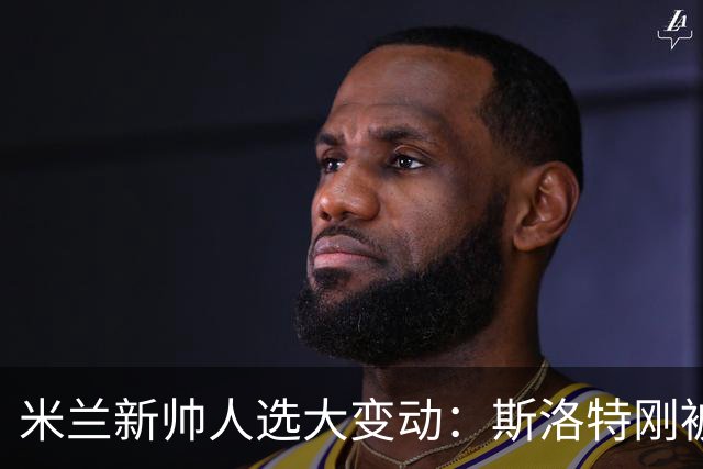 米兰新帅人选大变动：斯洛特刚被利物浦解雇，竟成新首选？