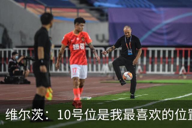 维尔茨：10号位是我最喜欢的位置；我很享受和伊萨克一起踢球