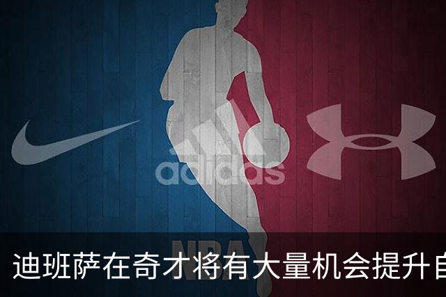 迪班萨在奇才将有大量机会提升自己 下个赛预计打出漂亮场均数据