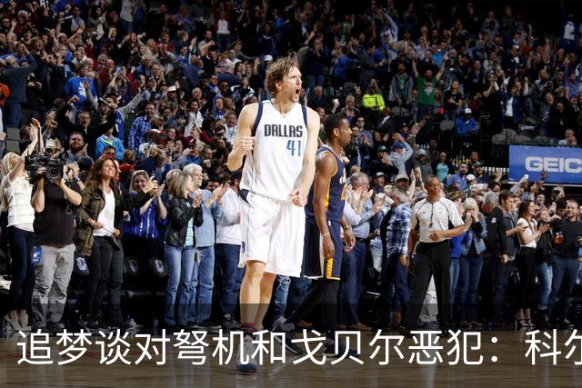 追梦谈对弩机和戈贝尔恶犯：科尔曾说很难公开支持我 我说没必要