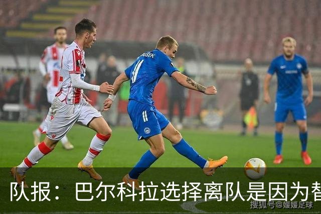 队报：巴尔科拉选择离队是因为替补定位，巴黎已经提出涨薪