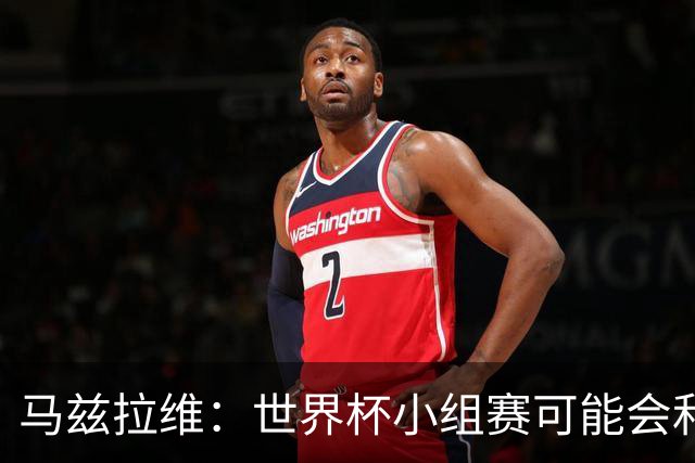 马兹拉维：世界杯小组赛可能会和库尼亚对位，这将会很有趣
