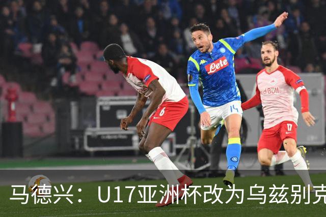 马德兴：U17亚洲杯改为乌兹别克斯坦承办，U20亚洲杯实施升降级