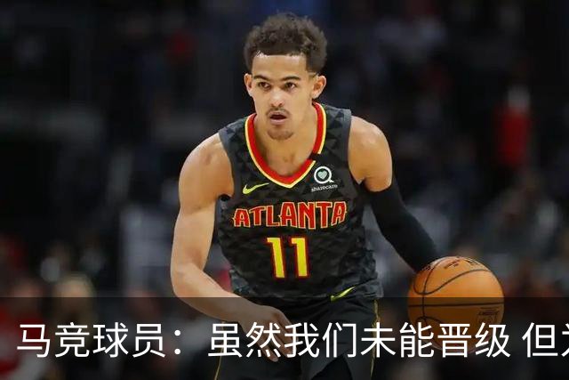 马竞球员：虽然我们未能晋级 但为付出的努力骄傲