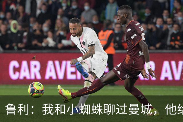 鲁利：我和小蜘蛛聊过曼城，他给我推荐了适合居住的区域