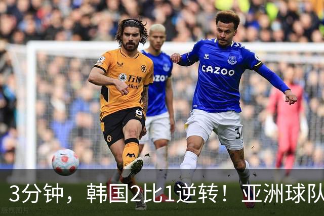 3分钟，韩国2比1逆转！亚洲球队美加墨世界杯首胜来了！