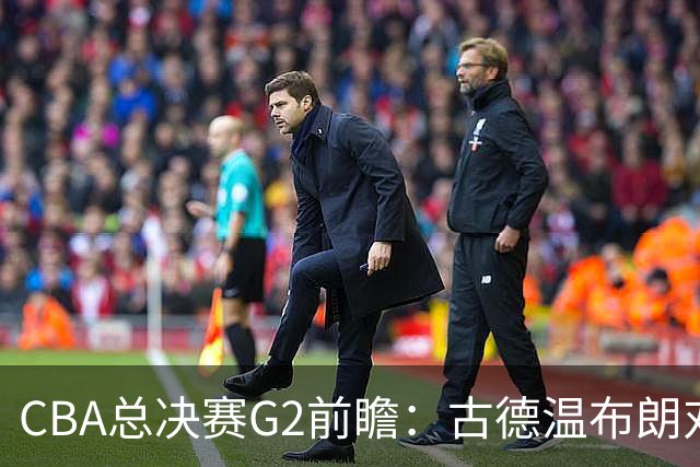 CBA总决赛G2前瞻：古德温布朗对决 外援怀特塞德出场成疑