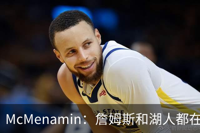 McMenamin：詹姆斯和湖人都在试探谁更需要对方 这周会有一些答案