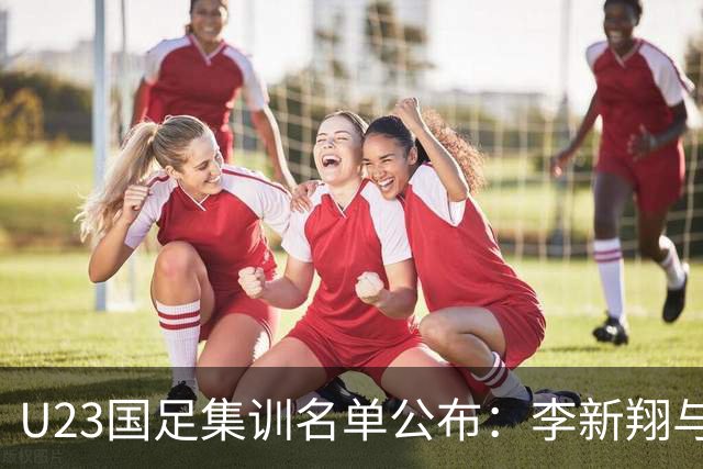 U23国足集训名单公布：李新翔与向余望领衔